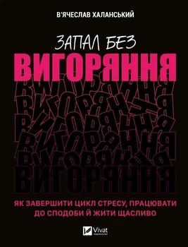 Запал без вигоряння. Як завершити цикл стресу, працювати до сподоби й жити щасливо - Вʼячеслав Халанський (9786171701571)