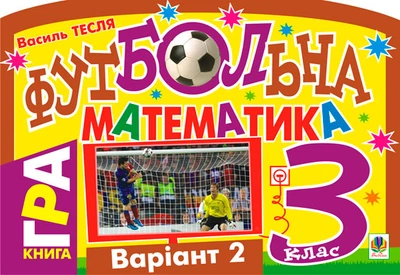 Футбольна математика. Книга-гра. 3 клас. Варіант 2 - Тесля Василь Васильович (арт. 978-966-10-1587-5)