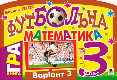 Футбольна математика. Книга-гра. 3 клас. Варіант 3 - Тесля Василь Васильович (арт. 978-966-10-1586-8)