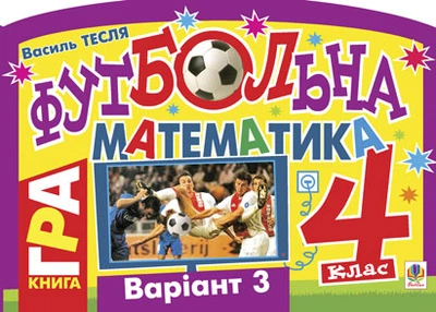 Футбольна математика. Книга-гра. 4 клас. Варіант 3 - Тесля Василь Васильович (арт. 978-966-10-1417-5)