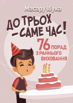 До трьох – саме час 76 порад з раннього виховання Масару Ібука