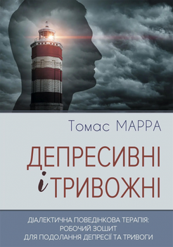 Депресивні та тривожні. Діалектична поведінкова терапія: робоча тетрадь для подолання депресії та тривоги. Томас Марра. Видавництво Ростислава Бурлаки