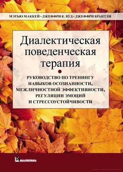Диалектическая поведенческая терапия: руководство по тренингу навыков осознанности, межличностной эффективности, регуляции эмоций и стрессоустой. Меттью Маккей, Джеффрі С. Вуд, Джеффрі Брентлі. Діалектика