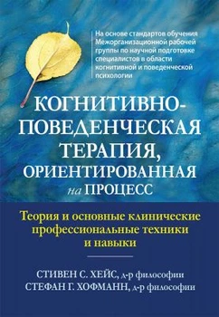 Когнітивно-поведінкова терапія, орієнтована на процес. Теорія та основні клінічні професійні техніки та навички. Стівен С. Гейс, Стефан Г. Хофманн. Науковий світ