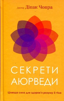 Секрети аюрведи. Цілюща сила для здоровя розуму й тіла. Діпак Чопра.
