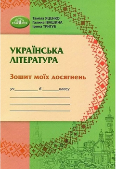 Українська література Зошит моїх досягнень 6 клас Яценко Т., Івашина Г., Тригуб І.9789663499543