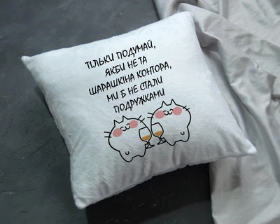 Подушка з написом "Тільки подумай, якби не та шарашкіна контора, ми б не стали подружками" | Подарунок для подруги розмір 30*30