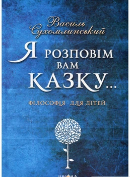 Я розповім вам казку... Філософія для дітей - Василь Сухомлинський