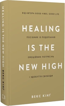 Healing Is the New High. Посібник із подолання емоційних потрясінь і здобуття свободи Векс Кінг