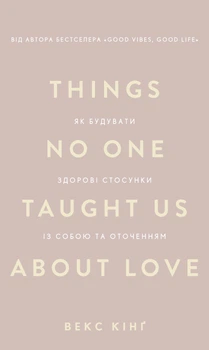 Things No One Taught Us About Love. Як будувати здорові стосунки із собою та оточенням - Векс Кінґ (9786175484753)