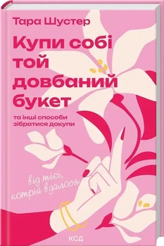 Купи собі той довбаний букет: та інші способи зібратися докупи від тієї, котрій вдалося - Т. Шустер (9786171516564)