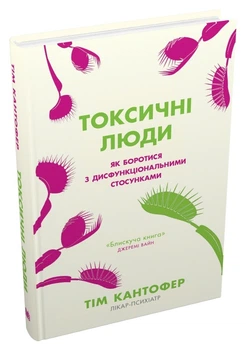 Тім Кантофер - Токсичні люди. Як боротися з дисфункціональними стосунками