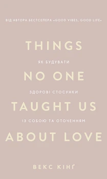 Things No One Taught Us About Love. Як будувати здорові стосунки із собою та оточенням - Векс Кінґ (978-617-548-475-3)