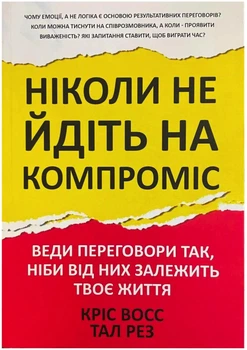 Ніколи не йдіть на компроміс. Техніка ефективних переговорів - Кріс Восс