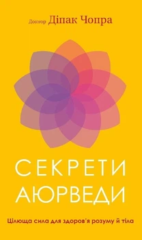 Книга «Секрети аюрведи. Цілюща сила для здоров’я розуму й тіла». Автор - Діпак Чопра