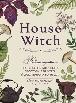 House Witch. Повний путівник зі створення магічного простору для оселі й домашнього вогнища - Е. Мерфі-Хіскок (9786175485286)