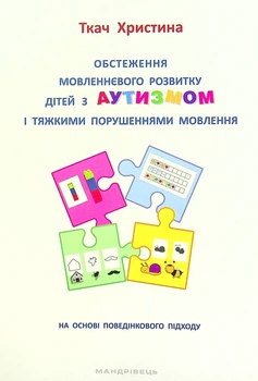 Обстеження мовленнєвого розвитку дітей з аутизмом і тяжкими порушеннями мовлення. На основі поведінкового підходу - Христина Ткач