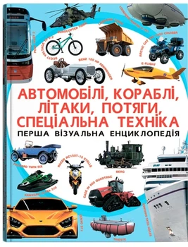 Первая визуальная энциклопедия. Автомобили, корабли, самолеты, поезда, специальная техника
