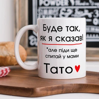 Біла керамічна чашка з написом для тата "Буде так, як я сказав, але піди ще у мами спитай"