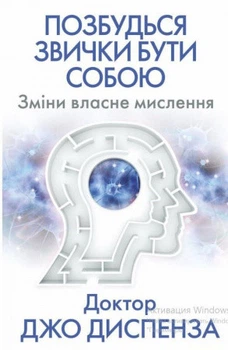 Позбудься звички бути собою. Зміни власне мислення Джо Диспенза