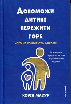 Допоможи дитині пережити горе. Чого дорослі не помічають Корінн Мазур