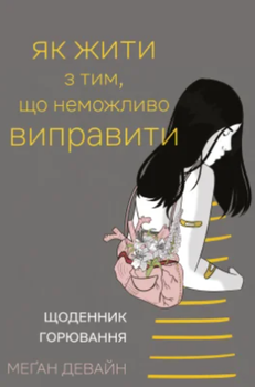 Як жити з тим, що неможливо виправити. Щоденник горювання (4149877)