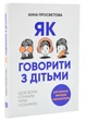Як говорити з дітьми. Щоб вони слухали, чули і розуміли - Просвєтова Анна (9786177754618) - зображення 1