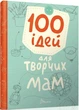 Книга 100 ідей для творчих мам (9789669358721) - зображення 1