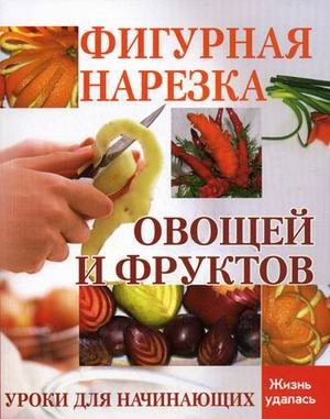 

Фигурная нарезка овощей и фруктов. Уроки для начинающих. Серия: Жизнь удалась