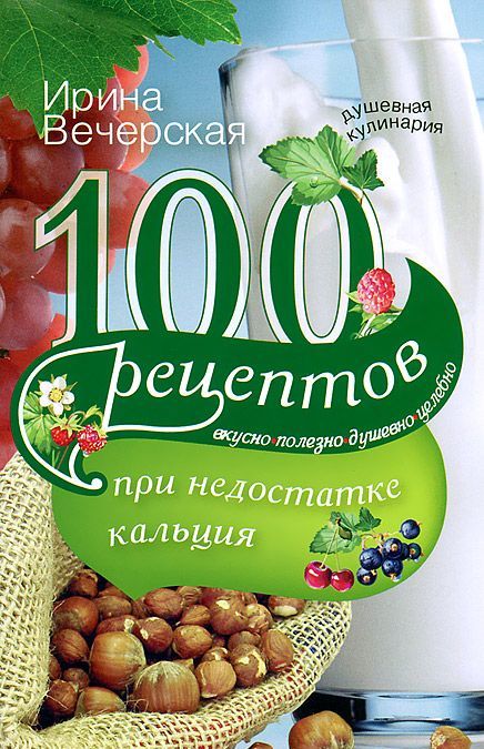 

100 рецептов при недостатке кальция. Вкусно, полезно, душевно, целебно (650763)