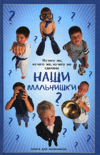 

Из чего же, из чего же, из чего же сделаны наши мальчишки. Книга для мальчиков