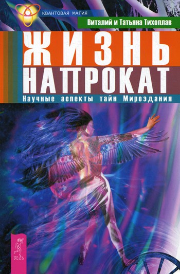

Жизнь напрокат. Научные аспекты тайн Мироздания.