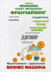 

Франчайзинг - идеальная бизнес машина Пособие по выбору франшизы (18263979)