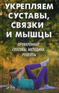 

Укрепляем суставы, связки и мышцы. Проверенные способы, методики, рецепты (15726924)