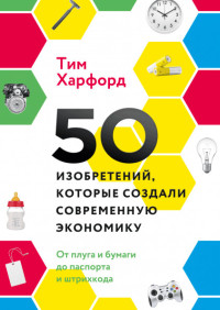 

50 изобретений, которые создали современную экономику. От плуга и бумаги до паспорта и штрихкода (18262512)