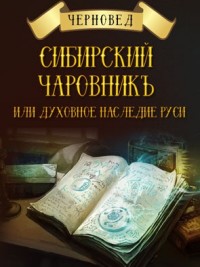 

Сибирский Чаровникъ или духовное наследие Руси (14719605)