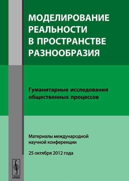 

Моделирование реальности в пространстве разнообразия. Гуманитарные исследования общественных процессов. Материалы международной научной конференции (25 октября 2012 года)