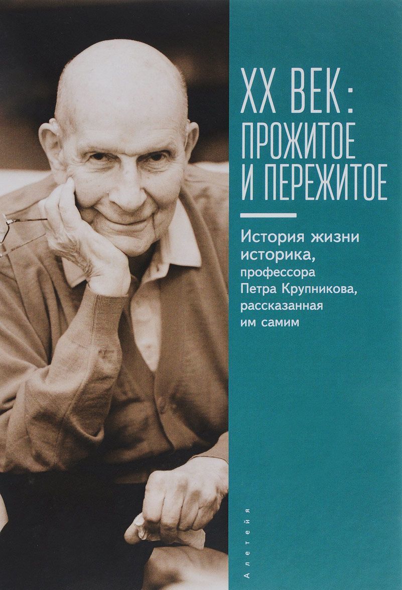 

ХХ век. Прожитое и пережитое. История жизни историка, профессора П. Крупникова, рассказанная им самим