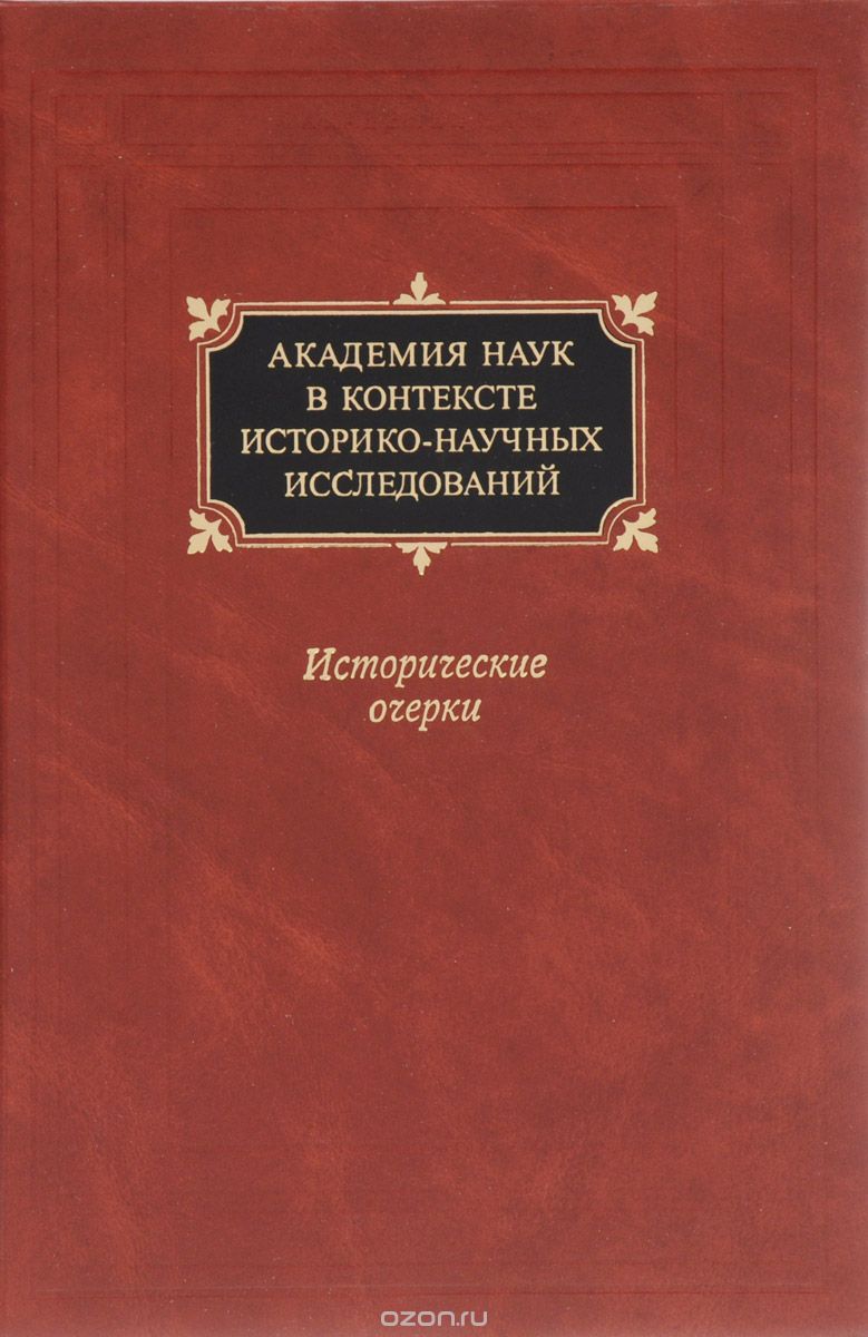 

Академия наук в контексте историко-научных исследований в XVIII - первой половине ХХ в. Исторические очерки