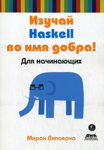 

Изучай Haskell во имя добра! Learn You a Haskell for Great Good!