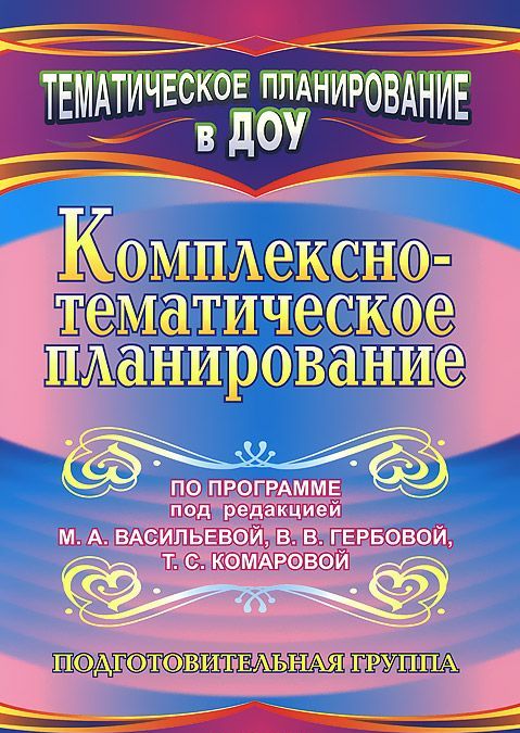 

Комплексно-тематическое планирование по программе под редакцией М. А. Васильевой, В. В. Гербовой, Т. С. Комаровой. Подготовительная группа