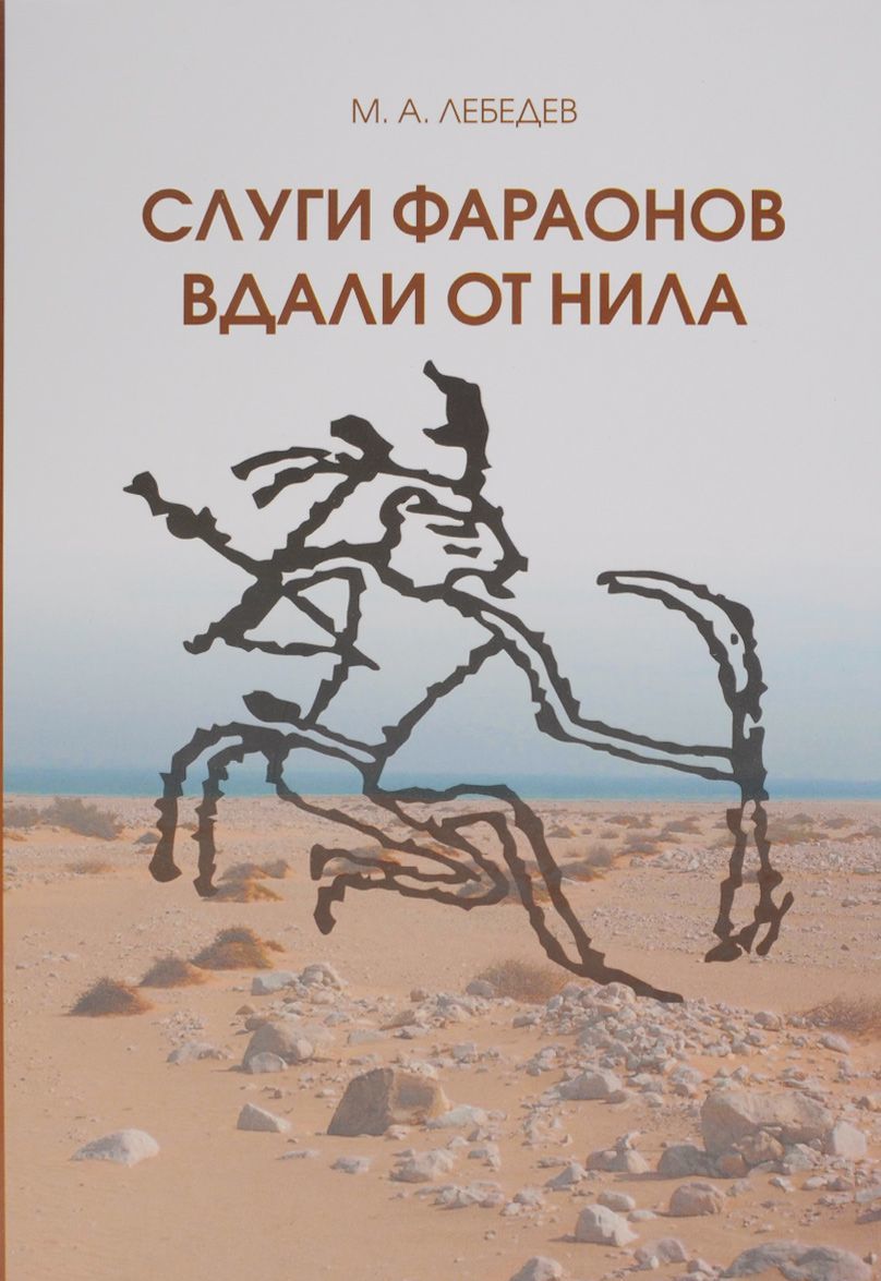 

Слуги Фараона вдали от Нила. Развитие контактов древнеегипетской цивилизации с окружающими областями в эпоху Древнего и Среднего царств