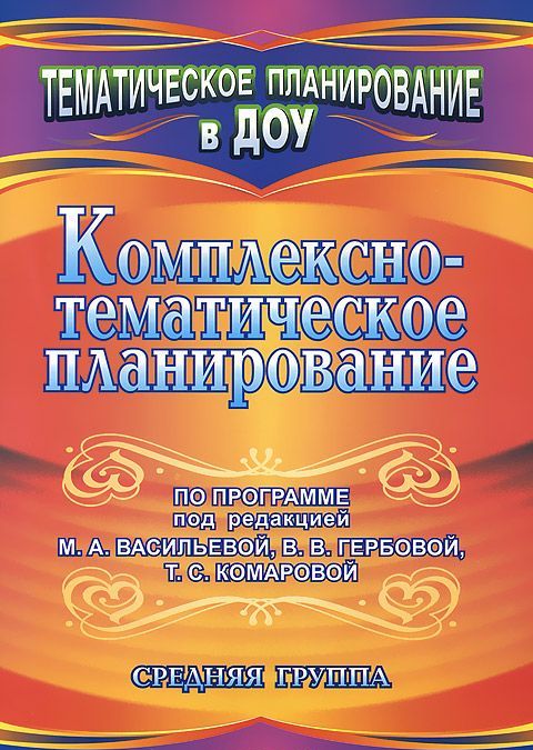 

Комплексно-тематическое планирование по программе под редакцией М. А. Васильевой, В. В. Гербовой, Т. С. Комаровой. Средняя группа