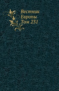 

Вестник Европы . Журнал истории-политики-литературы. Том 231