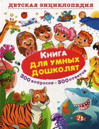 

Книга для умных дошколят. 300 вопросов - 300 ответов. Детская энциклопедия (18268490)