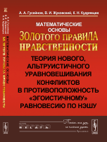 

Математические основы Золотого правила нравственности. Теория нового, альтруистичного уравновешивания конфликтов в противоположность `эгоистичному` равновесию по Нэшу (14052932)