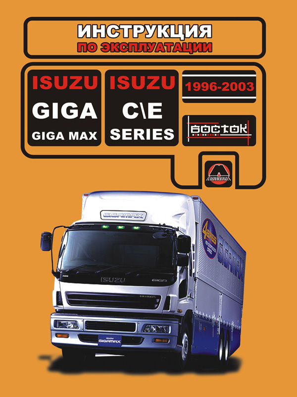 

Isuzu Giga / Max / C / E-Series (Исузу Гига / Макс / Ц / Е-серии). Инструкция по эксплуатации, техническое обслуживание. Модели с 1996 по 2003 год выпуска, оборудованные дизельными двигателями