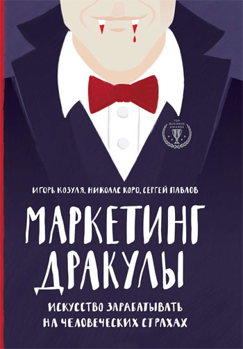 

Маркетинг Дракулы. Искусство зарабатывать на человеческих страхах