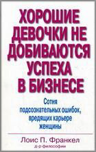

Хорошие девочки не добиваются успеха в бизнесе. Сотня подсознательных ошибок, вредящих карьере женщины