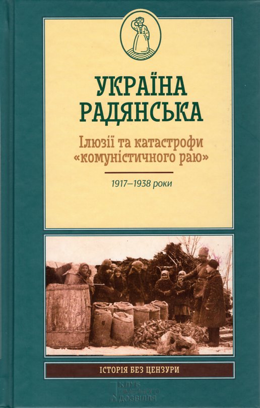 

Україна Радянська. Ілюзії та катастрофи комуністичного раю. 1917-1938 рр.